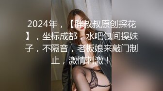 2024年，【胖叔叔原创探花】，坐标成都，水吧包间操妹子，不隔音，老板娘来敲门制止，激情刺激！