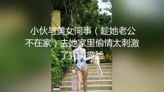  小伙与美女同事（趁她老公不在家）去她家里偷情太刺激了完美露脸