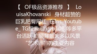 【❤OF极品资源推荐❤】✨LouisaKhovanski✨身材超赞的巨乳肥臀网红  在Ins_Youtube_ TG搜索:@kbb108 等多平台活跃 拍摄背景大多以风景“艺术照”为主要内容