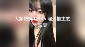 大象傳媒 DA45 淫蕩推主的蛻變