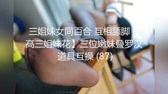 三姐妹女同百合 互相舔脚【高三姐妹花】三位嫩妹叠罗汉 道具互操 (87)