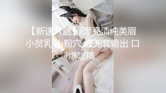 【新速片遞】 漂亮清纯美眉 小贫乳 小粉穴 被无套输出 口爆吃精 