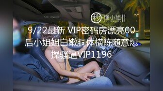 9/22最新 VIP密码房漂亮00后小姐姐白嫩胴体横陈随意爆操骚逼VIP1196