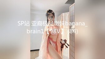 SP站 亚裔极品嫩妹banana_brain1【98V】 (84)