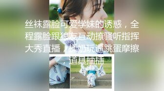 丝袜露脸可爱学妹的诱惑，全程露脸跟狼友互动撩骚听指挥大秀直播，揉奶玩逼跳蛋摩擦，道具抽插