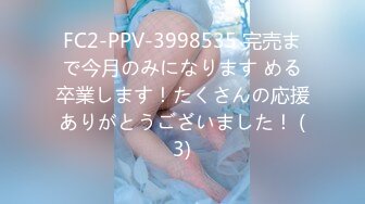 FC2-PPV-3998535 完売まで今月のみになります める卒業します！たくさんの応援ありがとうございました！ (3)