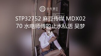 STP32752 麻豆传媒 MDX0270 水电师傅的止水私活 吴梦梦