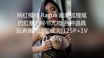 网红模特 Rayna 戴着狐狸尾巴肛塞的秘书尤物 各种道具玩弄嫩穴泛滥成灾[125P+1V/1.05G]