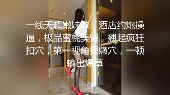 一线天超嫩妹妹，酒店约炮操逼，极品蜜桃美臀，翘起疯狂扣穴，第一视角操嫩穴，一顿输出爆草