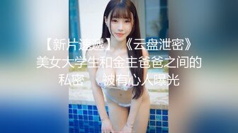 【新片速遞】 《云盘泄密》美女大学生和金主爸爸之间的私密❤️被有心人曝光