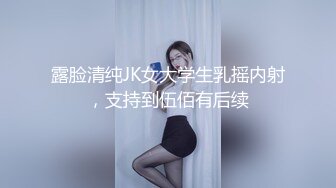 露脸清纯JK女大学生乳摇内射，支持到伍佰有后续