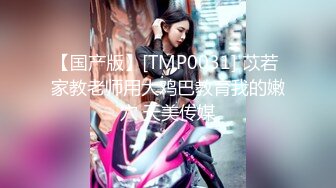 【国产版】[TMP0031] 苡若 家教老师用大鸡巴教育我的嫩穴 天美传媒