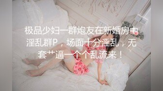 极品少妇一群炮友在新婚房中淫乱群P，场面十分淫乱，无套艹逼一个个乱流来！