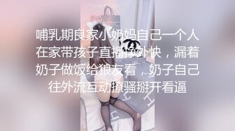 哺乳期良家小奶妈自己一个人在家带孩子直播挣外快，漏着奶子做饭给狼友看，奶子自己往外流互动撩骚掰开看逼