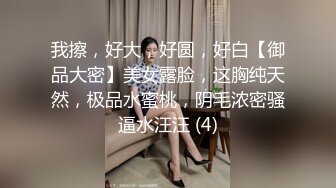 我擦，好大，好圆，好白【御品大密】美女露脸，这胸纯天然，极品水蜜桃，阴毛浓密骚逼水汪汪 (4)