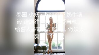 泰国 小妖 · lbname · 奶牛精液 蹭蹭往外喷，做爱自慰，给客人舔菊花，吃鸡，做妖太爽了 14V (3)