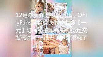 12月最新强势极品流出，OnlyFans露脸撸铁健身女神【一元】订阅私拍，裸奶健身足交紫薇啪啪一线天美鲍太诱惑了