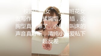 ❤️校园小仙女❤️大一班花女友写作业时揉胸后入爆插，这胸型真美爆了，小母狗叫床的声音真好听，清纯小可爱私下超反差