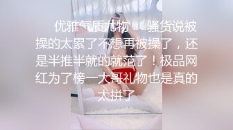 ❤️优雅气质尤物❤️骚货说被操的太累了不想再被操了，还是半推半就的就范了！极品网红为了榜一大哥礼物也是真的太拼了