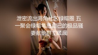 泄密流出海角社区绿帽圈 五一聚会绿帽龟把自己的极品骚妻献给群主蹂躏