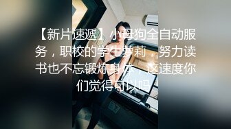 【新片速遞】小母狗全自动服务，职校的学生萝莉，努力读书也不忘锻炼身体，这速度你们觉得可以吗 