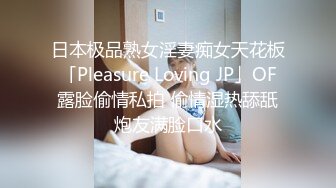 日本极品熟女淫妻痴女天花板「Pleasure Loving JP」OF露脸偷情私拍 偷情湿热舔舐炮友满脸口水