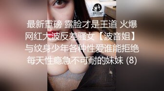 最新重磅 露脸才是王道 火爆网红大波反差骚女【波音姐】与纹身少年各种性爱谁能拒绝每天性瘾急不可耐的妹妹 (8)