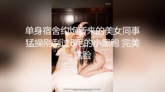 单身宿舍约炮新来的美女同事猛操刚刮过B毛的小黑鲍 完美露脸