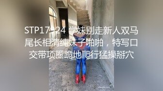 STP17924 学妹别走新人双马尾长相清纯妹子啪啪，特写口交带项圈跪地爬行猛操掰穴