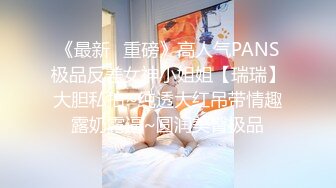 《最新✿重磅》高人气PANS极品反差女神小姐姐【瑞瑞】大胆私拍~纯透大红吊带情趣露奶露逼~圆润美臀极品