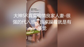 大神SR真实偷情良家人妻-很强的代入感，良家操着就是有感觉