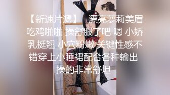 【新速片遞】   漂亮萝莉美眉吃鸡啪啪 操舒服了吧 嗯 小娇乳挺翘 小穴粉嫩 关键性感不错穿上小睡裙配合各种输出 操的非常舒坦 