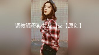 反差露脸小母狗 本是单纯漂亮惹人爱的美少女 却被调教成小淫娃 穿上情趣装露脸深情口活啪啪