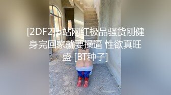 [2DF2]p站网红极品骚货刚健身完回家就要操逼 性欲真旺盛 [BT种子]