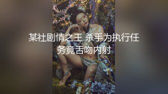 某社剧情之王 杀手为执行任务竟舌吻内射