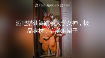 酒吧搭讪舞蹈系大学女神，极品身材，完美炮架子