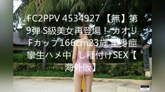 FC2PPV 4534927 【無】第9弾 S級美女再登場！ カオリFカップ166cm23歳 全身痙攣生ハメ中◯し種付けSEX【海外版】