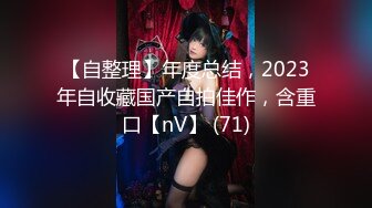 【自整理】年度总结，2023年自收藏国产自拍佳作，含重口【nV】 (71)