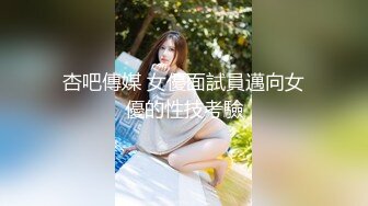 杏吧傳媒 女優面試員邁向女優的性技考驗