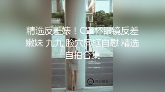 精选反差婊！C罩杯眼镜反差嫩妹 九九 脸穴同框自慰 精选自拍合集