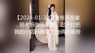 【2024-01-22】老爸不在家，陪老妈做完瑜伽，忍不住把我的小后妈抱到了他俩的婚房