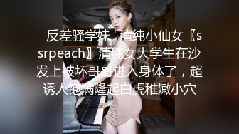 ✿反差骚学妹✿清纯小仙女〖ssrpeach〗清纯女大学生在沙发上被坏哥哥进入身体了，超诱人饱满隆起白虎稚嫩小穴