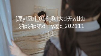 [原y版b]_016_利l大d无w比b_啪p啪p第d一y场c_20211111