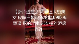 【新片速遞】 高顏值大奶美女 皮肤白皙鲍鱼粉嫩 69吃鸡舔逼 抠的淫水泛滥 操的娇喘连连 