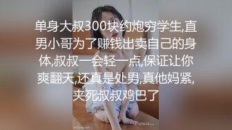 单身大叔300块约炮穷学生,直男小哥为了赚钱出卖自己的身体,叔叔一会轻一点,保证让你爽翻天,还真是处男,真他妈紧,夹死叔叔鸡巴了