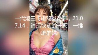 一代炮王【山鸡岁月】，21.07.14，逍遥快活的一天，一堆堆的妹