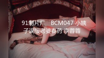 ✿91制片厂✿ BCM047 小姨子误服老婆春药 李蓉蓉