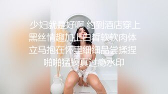  少妇就是好啊 约到酒店穿上黑丝情趣加上白皙软软肉体 立马抱在怀里细细品尝揉捏 啪啪猛操真过瘾水印