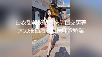 白衣甜美长腿萌妹，口交舔弄大力抽插后入猛操呻吟娇喘