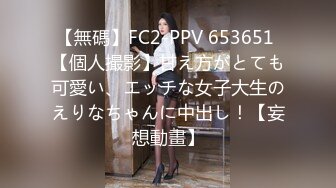 【無碼】FC2-PPV 653651 【個人撮影】甘え方がとても可愛い、エッチな女子大生のえりなちゃんに中出し！【妄想動畫】